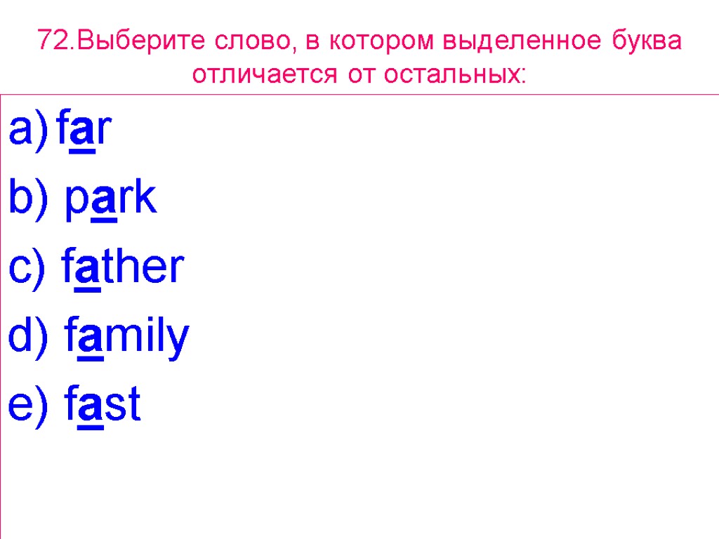 72.Выберите слово, в котором выделенное буквa отличается от остальных: far b) park c) father